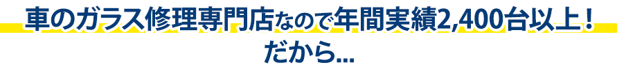 オートグラスラボは年間実績2,400台以上！だから…